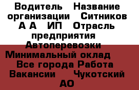 Водитель › Название организации ­ Ситников А.А., ИП › Отрасль предприятия ­ Автоперевозки › Минимальный оклад ­ 1 - Все города Работа » Вакансии   . Чукотский АО